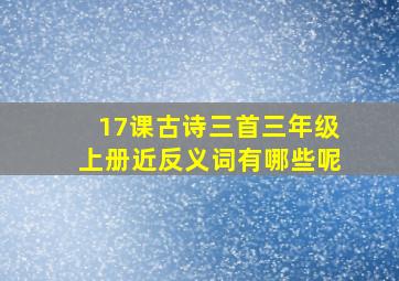 17课古诗三首三年级上册近反义词有哪些呢