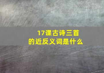 17课古诗三首的近反义词是什么