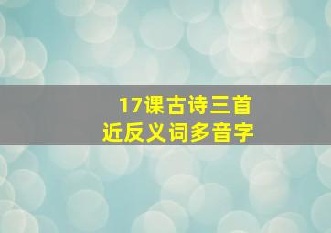 17课古诗三首近反义词多音字