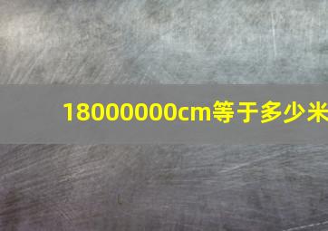 18000000cm等于多少米