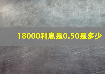 18000利息是0.50是多少