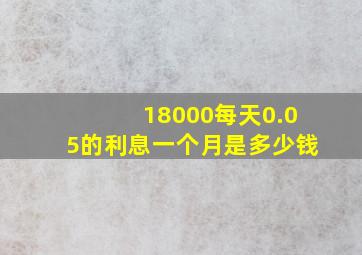 18000每天0.05的利息一个月是多少钱