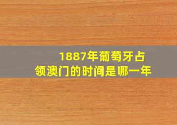 1887年葡萄牙占领澳门的时间是哪一年