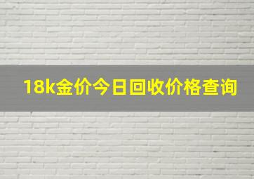 18k金价今日回收价格查询