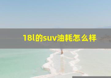 18l的suv油耗怎么样