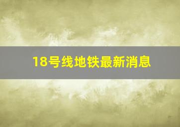 18号线地铁最新消息