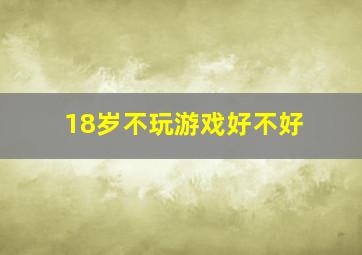 18岁不玩游戏好不好