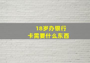 18岁办银行卡需要什么东西