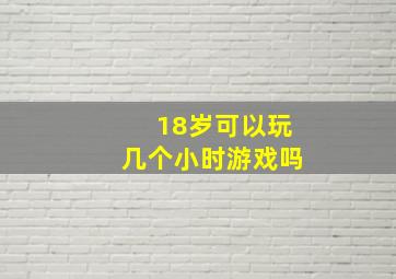 18岁可以玩几个小时游戏吗