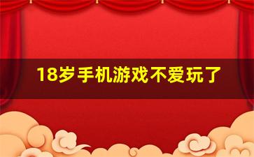 18岁手机游戏不爱玩了