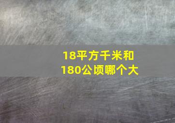 18平方千米和180公顷哪个大