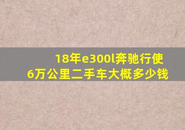 18年e300l奔驰行使6万公里二手车大概多少钱