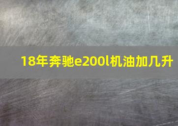 18年奔驰e200l机油加几升