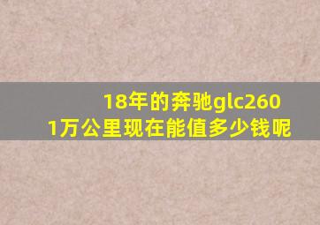 18年的奔驰glc2601万公里现在能值多少钱呢