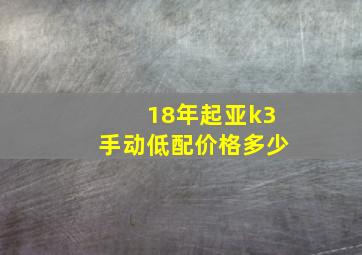 18年起亚k3手动低配价格多少