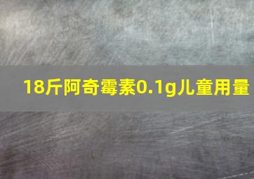 18斤阿奇霉素0.1g儿童用量