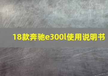 18款奔驰e300l使用说明书