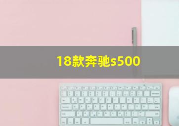 18款奔驰s500