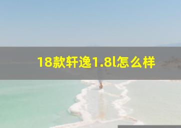 18款轩逸1.8l怎么样