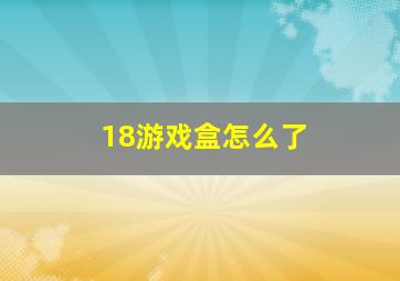 18游戏盒怎么了