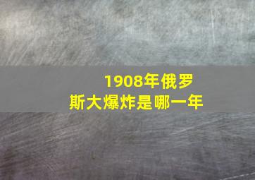 1908年俄罗斯大爆炸是哪一年