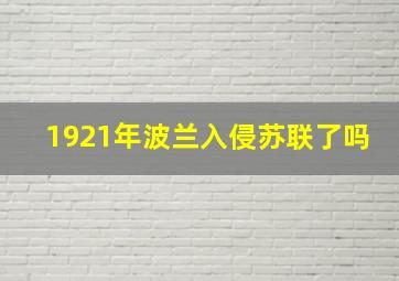 1921年波兰入侵苏联了吗