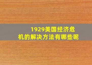 1929美国经济危机的解决方法有哪些呢