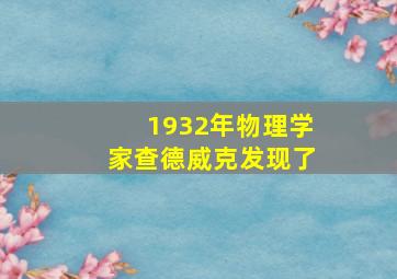 1932年物理学家查德威克发现了