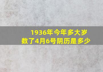 1936年今年多大岁数了4月6号阴历是多少