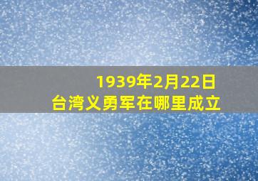 1939年2月22日台湾义勇军在哪里成立