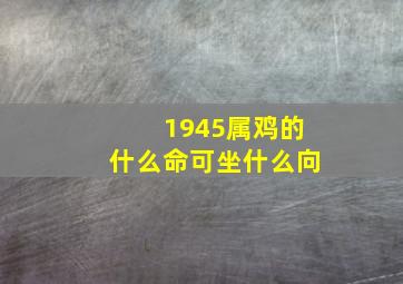 1945属鸡的什么命可坐什么向