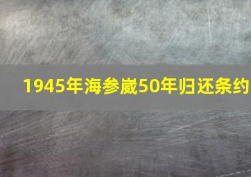 1945年海参崴50年归还条约