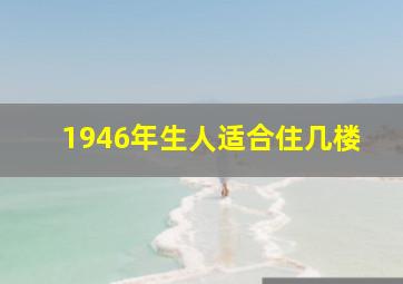 1946年生人适合住几楼