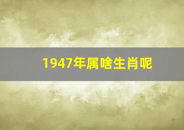 1947年属啥生肖呢