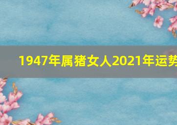 1947年属猪女人2021年运势