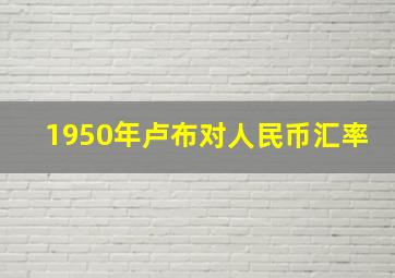 1950年卢布对人民币汇率