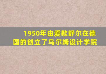 1950年由爱歇舒尔在德国的创立了乌尔姆设计学院