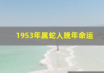 1953年属蛇人晚年命运