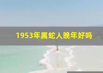 1953年属蛇人晚年好吗