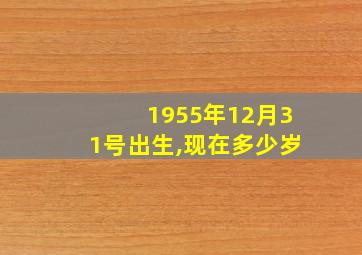 1955年12月31号出生,现在多少岁