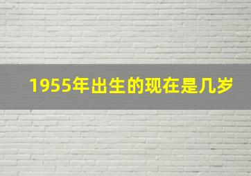 1955年出生的现在是几岁