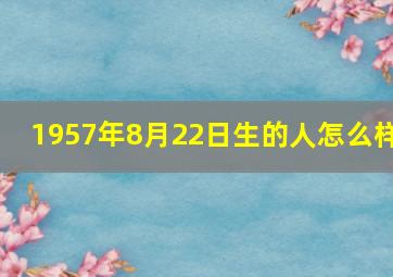 1957年8月22日生的人怎么样