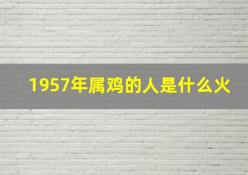 1957年属鸡的人是什么火