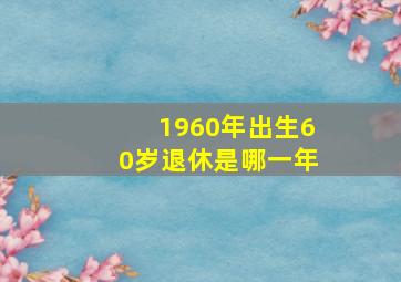 1960年出生60岁退休是哪一年