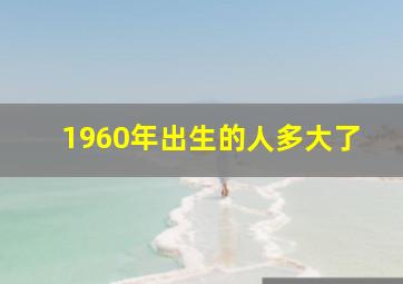 1960年出生的人多大了