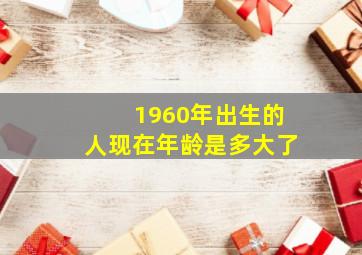 1960年出生的人现在年龄是多大了