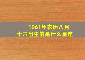 1961年农历八月十六出生的是什么星座