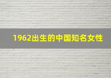 1962出生的中国知名女性