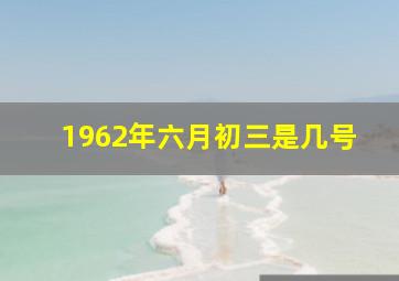 1962年六月初三是几号