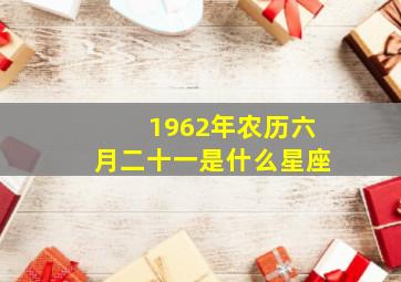 1962年农历六月二十一是什么星座